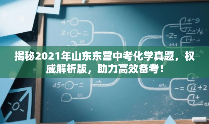揭秘2021年山东东营中考化学真题,权威解析版,助力高效备考! 揭秘2021年山东东营中考化学真题,权威解析版,助力高效备考!