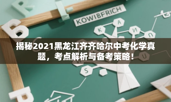 揭秘2021黑龙江齐齐哈尔中考化学真题,考点解析与备考策略! 揭秘2021黑龙江齐齐哈尔中考化学真题,考点解析与备考策略!