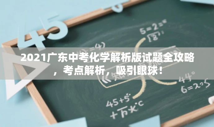 2021广东中考化学解析版试题全攻略,考点解析,吸引眼球! 2021广东中考化学解析版试题全攻略,考点解析,吸引眼球!
