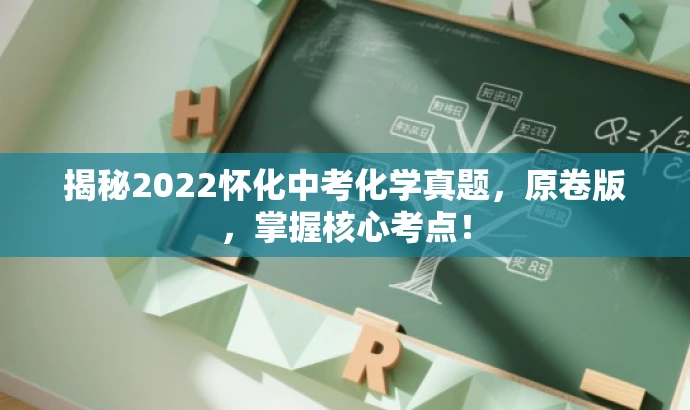 揭秘2022怀化中考化学真题,原卷版,掌握核心考点! 揭秘2022怀化中考化学真题,原卷版,掌握核心考点!