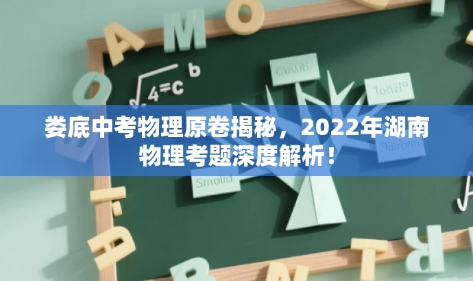 娄底中考物理原卷揭秘,2022年湖南物理考题深度解析! 娄底中考物理原卷揭秘,2022年湖南物理考题深度解析!