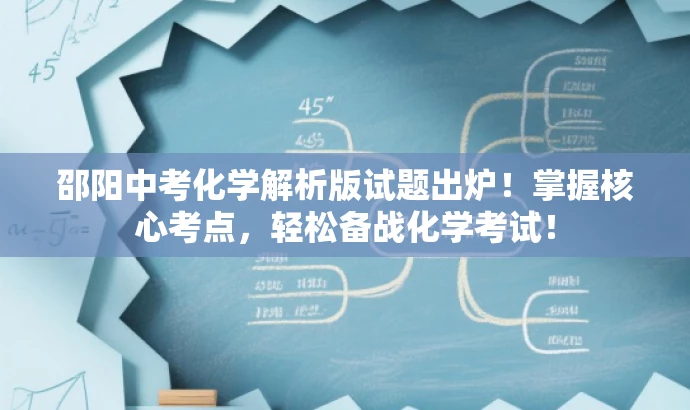 邵阳中考化学解析版试题出炉!掌握核心考点,轻松备战化学考试! 邵阳中考化学解析版试题出炉!掌握核心考点,轻松备战化学考试!