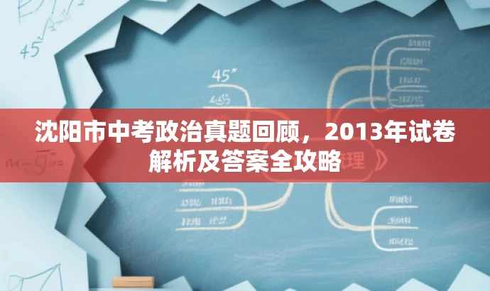沈阳市中考政治真题回顾,2013年试卷解析及答案全攻略 沈阳市中考政治真题回顾,2013年试卷解析及答案全攻略