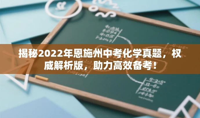 揭秘2022年恩施州中考化学真题,权威解析版,助力高效备考! 揭秘2022年恩施州中考化学真题,权威解析版,助力高效备考!