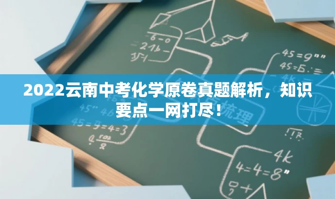 2022云南中考化学原卷真题解析,知识要点一网打尽! 2022云南中考化学原卷真题解析,知识要点一网打尽!