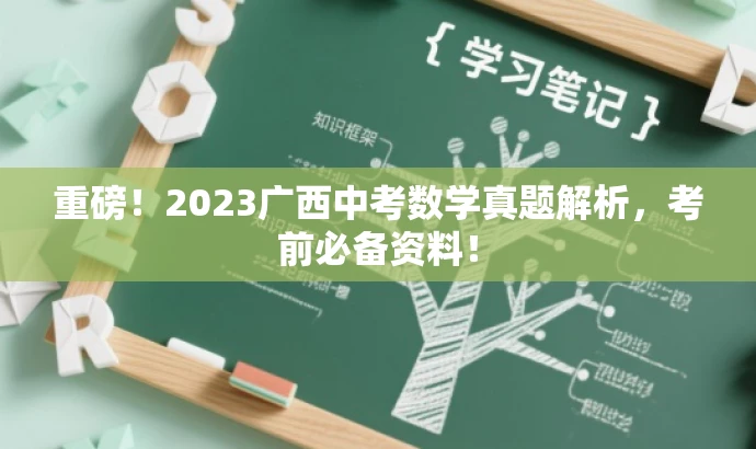 重磅!2023广西中考数学真题解析,考前必备资料! 重磅!2023广西中考数学真题解析,考前必备资料!