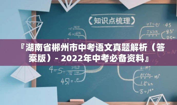 『湖南省郴州市中考语文真题解析(答案版)- 2022年中考必备资料』 『湖南省郴州市中考语文真题解析(答案版)- 2022年中考必备资料』