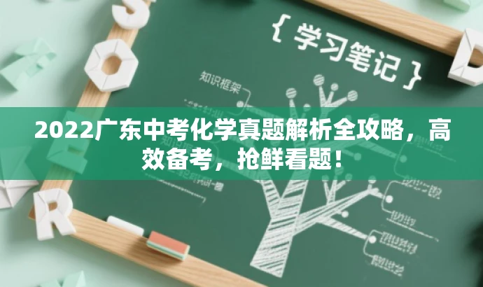 2022广东中考化学真题解析全攻略,高效备考,抢鲜看题! 2022广东中考化学真题解析全攻略,高效备考,抢鲜看题!