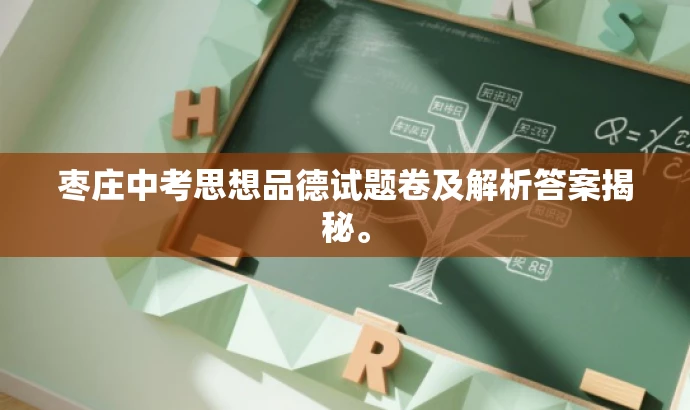 枣庄中考思想品德试题卷及解析答案揭秘。 枣庄中考思想品德试题卷及解析答案揭秘。