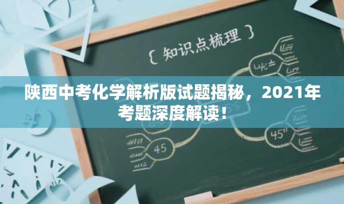 陕西中考化学解析版试题揭秘,2021年考题深度解读! 陕西中考化学解析版试题揭秘,2021年考题深度解读!