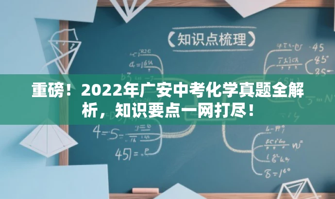 重磅!2022年广安中考化学真题全解析,知识要点一网打尽! 重磅!2022年广安中考化学真题全解析,知识要点一网打尽!