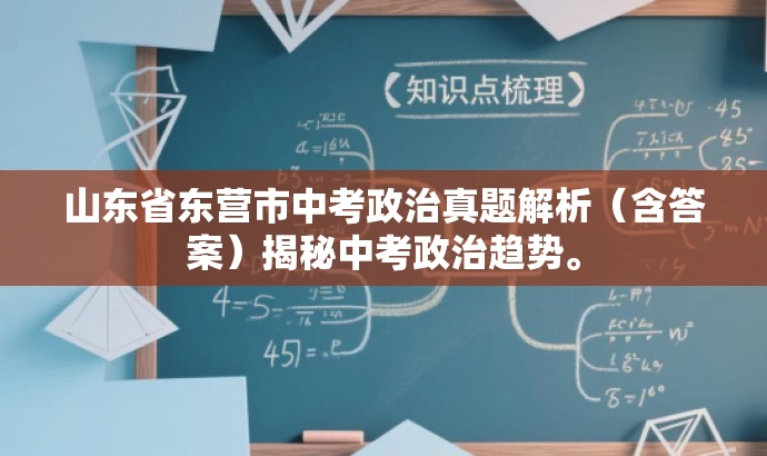 山东省东营市中考政治真题解析(含答案)揭秘中考政治趋势。 山东省东营市中考政治真题解析(含答案)揭秘中考政治趋势。
