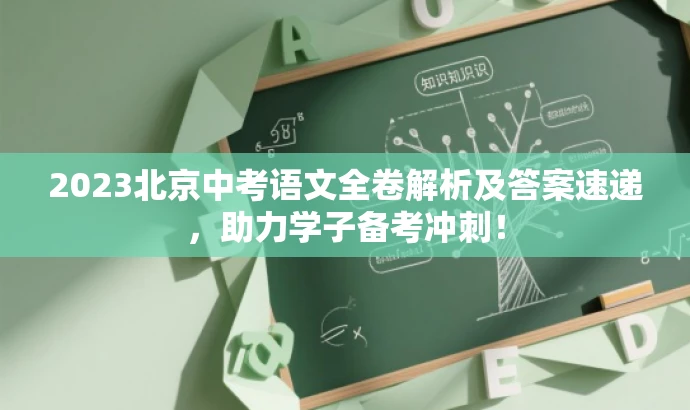 2023北京中考语文全卷解析及答案速递,助力学子备考冲刺! 2023北京中考语文全卷解析及答案速递,助力学子备考冲刺!