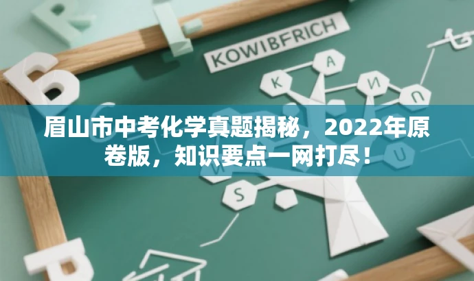 眉山市中考化学真题揭秘,2022年原卷版,知识要点一网打尽! 眉山市中考化学真题揭秘,2022年原卷版,知识要点一网打尽!