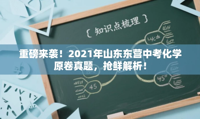 重磅来袭!2021年山东东营中考化学原卷真题,抢鲜解析! 重磅来袭!2021年山东东营中考化学原卷真题,抢鲜解析!