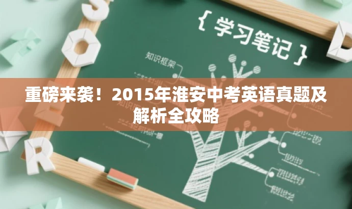 重磅来袭!2015年淮安中考英语真题及解析全攻略 重磅来袭!2015年淮安中考英语真题及解析全攻略