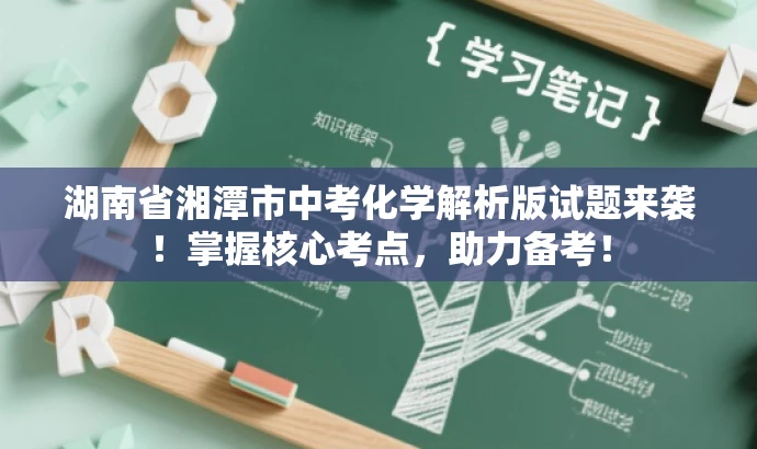 湖南省湘潭市中考化学解析版试题来袭!掌握核心考点,助力备考! 湖南省湘潭市中考化学解析版试题来袭!掌握核心考点,助力备考!