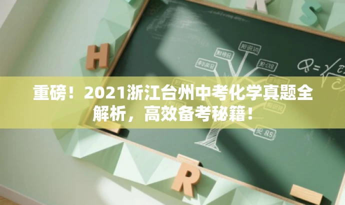 重磅!2021浙江台州中考化学真题全解析,高效备考秘籍! 重磅!2021浙江台州中考化学真题全解析,高效备考秘籍!