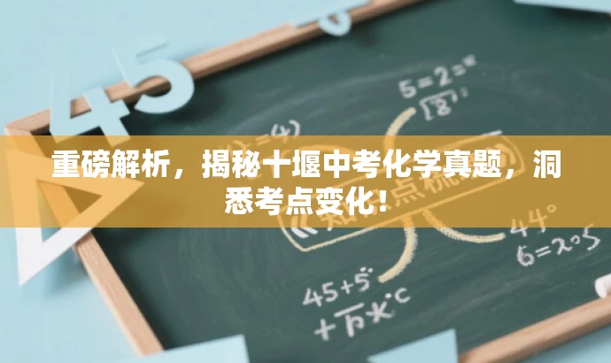 重磅解析,揭秘十堰中考化学真题,洞悉考点变化! 重磅解析,揭秘十堰中考化学真题,洞悉考点变化!