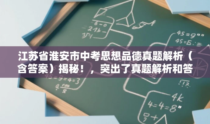 江苏省淮安市中考思想品德真题解析(含答案)揭秘!,突出了真题解析和答案,能够吸引中考学生和教师的关注,同时使用了揭秘一词,增加了营销效果。 江苏省淮安市中考思想品德真题解析(含答案)揭秘!,突出了真题解析和答案,能够吸引中考学生和教师的关注,同时使用了揭秘一词,增加了营销效果。