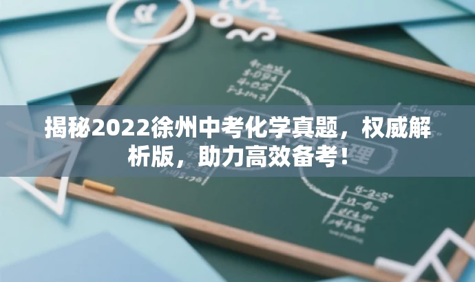 揭秘2022徐州中考化学真题,权威解析版,助力高效备考! 揭秘2022徐州中考化学真题,权威解析版,助力高效备考!