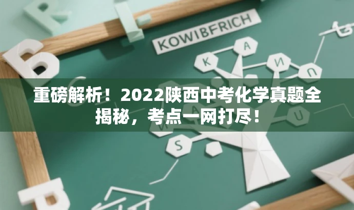 重磅解析!2022陕西中考化学真题全揭秘,考点一网打尽! 重磅解析!2022陕西中考化学真题全揭秘,考点一网打尽!