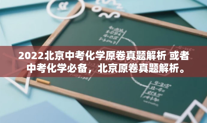 2022北京中考化学原卷真题解析 或者 中考化学必备,北京原卷真题解析。 2022北京中考化学原卷真题解析 或者 中考化学必备,北京原卷真题解析。
