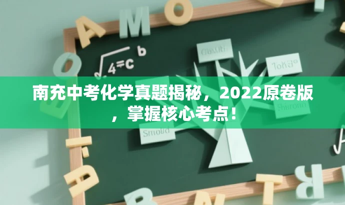 南充中考化学真题揭秘,2022原卷版,掌握核心考点! 南充中考化学真题揭秘,2022原卷版,掌握核心考点!