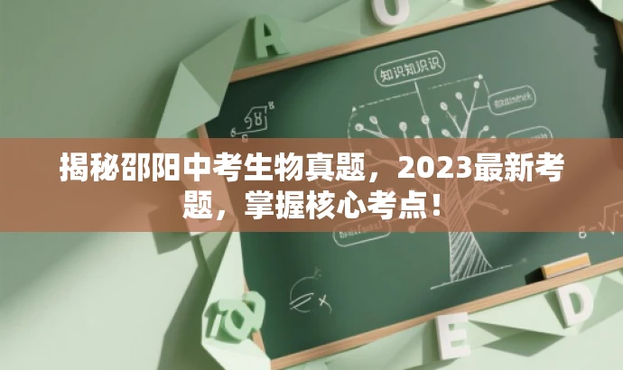 揭秘邵阳中考生物真题，2023最新考题，掌握核心考点！