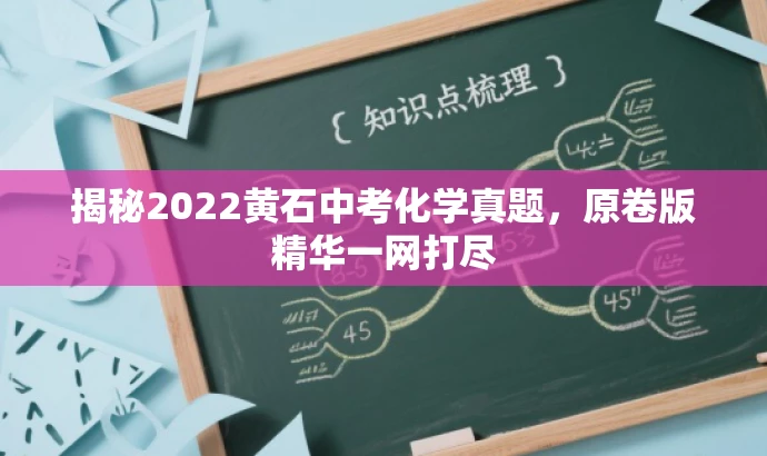 揭秘2022黄石中考化学真题,原卷版精华一网打尽 揭秘2022黄石中考化学真题,原卷版精华一网打尽