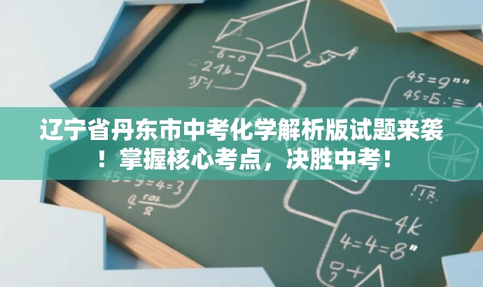 辽宁省丹东市中考化学解析版试题来袭!掌握核心考点,决胜中考! 辽宁省丹东市中考化学解析版试题来袭!掌握核心考点,决胜中考!