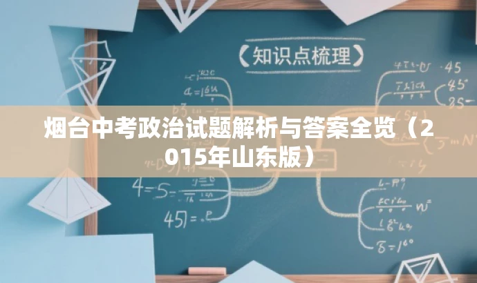 烟台中考政治试题解析与答案全览(2015年山东版) 烟台中考政治试题解析与答案全览(2015年山东版)