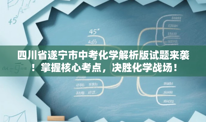四川省遂宁市中考化学解析版试题来袭!掌握核心考点,决胜化学战场! 四川省遂宁市中考化学解析版试题来袭!掌握核心考点,决胜化学战场!