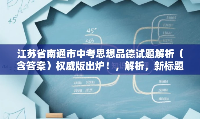 江苏省南通市中考思想品德试题解析(含答案)权威版出炉!,解析,新标题突出了试题解析的权威性和中考的重要性,同时语言简洁明了,吸引目标人群的注意力。 江苏省南通市中考思想品德试题解析(含答案)权威版出炉!,解析,新标题突出了试题解析的权威性和中考的重要性,同时语言简洁明了,吸引目标人群的注意力。