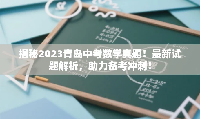 揭秘2023青岛中考数学真题!最新试题解析,助力备考冲刺! 揭秘2023青岛中考数学真题!最新试题解析,助力备考冲刺!