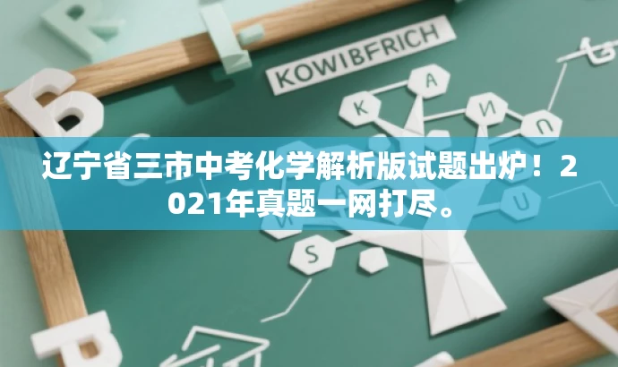 辽宁省三市中考化学解析版试题出炉!2021年真题一网打尽。 辽宁省三市中考化学解析版试题出炉!2021年真题一网打尽。