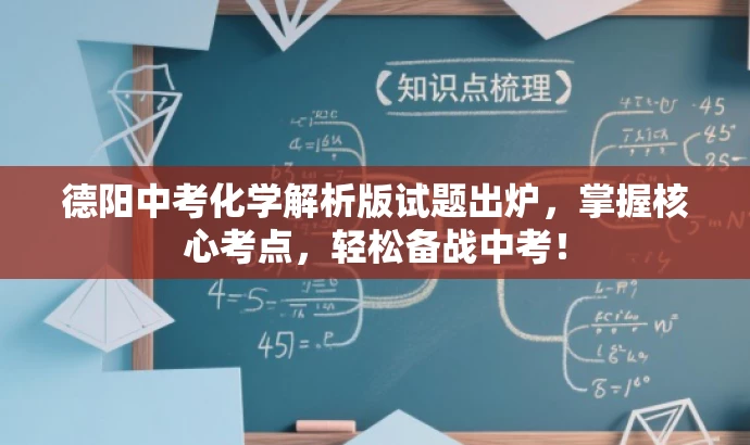 德阳中考化学解析版试题出炉,掌握核心考点,轻松备战中考! 德阳中考化学解析版试题出炉,掌握核心考点,轻松备战中考!