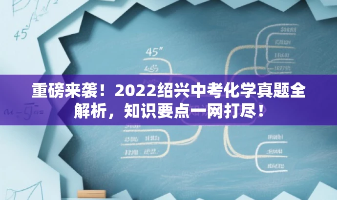 重磅来袭!2022绍兴中考化学真题全解析,知识要点一网打尽! 重磅来袭!2022绍兴中考化学真题全解析,知识要点一网打尽!