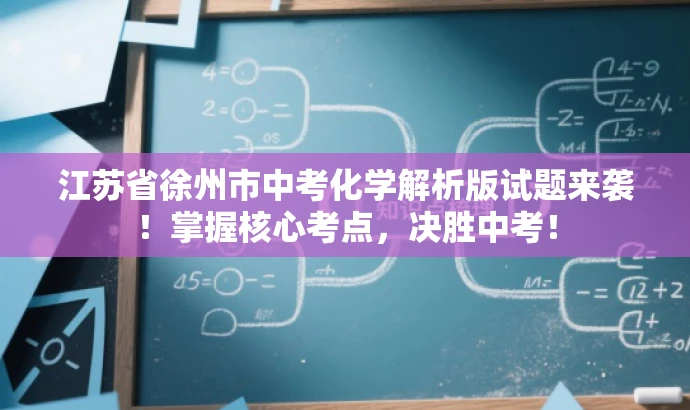 江苏省徐州市中考化学解析版试题来袭!掌握核心考点,决胜中考! 江苏省徐州市中考化学解析版试题来袭!掌握核心考点,决胜中考!