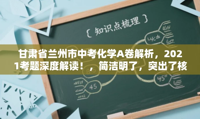 甘肃省兰州市中考化学A卷解析,2021考题深度解读!,简洁明了,突出了核心价值和目标人群需求,语言有吸引力,能够引起学生和教师的兴趣,让他们想要了解更多关于这份试卷的解析内容。 甘肃省兰州市中考化学A卷解析,2021考题深度解读!,简洁明了,突出了核心价值和目标人群需求,语言有吸引力,能够引起学生和教师的兴趣,让他们想要了解更多关于这份试卷的解析内容。
