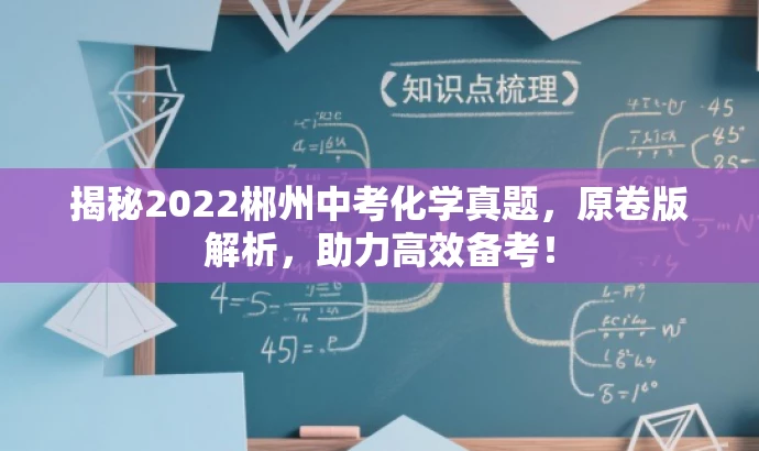 揭秘2022郴州中考化学真题,原卷版解析,助力高效备考! 揭秘2022郴州中考化学真题,原卷版解析,助力高效备考!