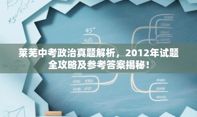 莱芜中考政治真题解析,2012年试题全攻略及参考答案揭秘! 莱芜中考政治真题解析,2012年试题全攻略及参考答案揭秘!