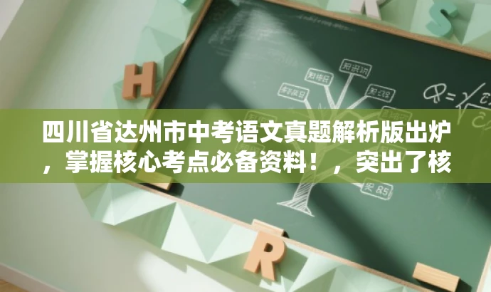 四川省达州市中考语文真题解析版出炉,掌握核心考点必备资料!,突出了核心价值和目标人群需求,同时语言简洁、有吸引力。希望符合您的要求。 四川省达州市中考语文真题解析版出炉,掌握核心考点必备资料!,突出了核心价值和目标人群需求,同时语言简洁、有吸引力。希望符合您的要求。
