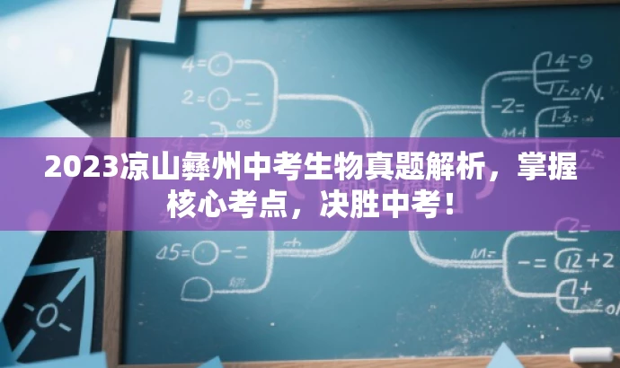 2023凉山彝州中考生物真题解析,掌握核心考点,决胜中考! 2023凉山彝州中考生物真题解析,掌握核心考点,决胜中考!