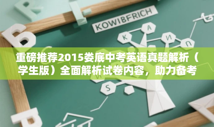 重磅推荐2015娄底中考英语真题解析(学生版)全面解析试卷内容,助力备考! 重磅推荐2015娄底中考英语真题解析(学生版)全面解析试卷内容,助力备考!