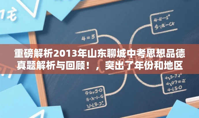 重磅解析2013年山东聊城中考思想品德真题解析与回顾！，突出了年份和地区，同时使用了重磅解析和回顾等词汇来吸引目标人群的注意力，语言简洁且具有营销效果。