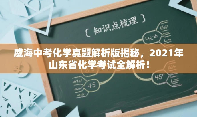 威海中考化学真题解析版揭秘,2021年山东省化学考试全解析! 威海中考化学真题解析版揭秘,2021年山东省化学考试全解析!