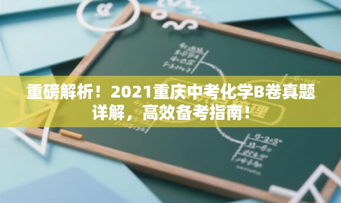 重磅解析!2021重庆中考化学B卷真题详解,高效备考指南! 重磅解析!2021重庆中考化学B卷真题详解,高效备考指南!