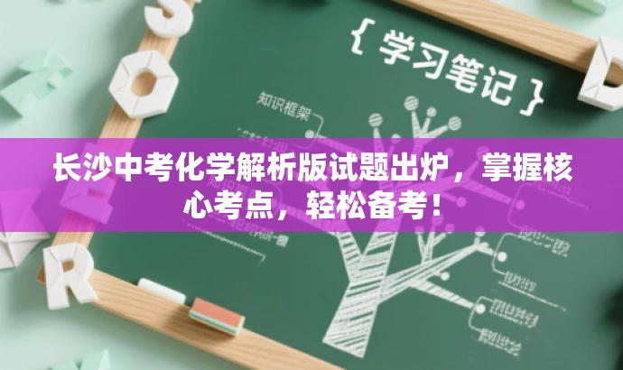 长沙中考化学解析版试题出炉,掌握核心考点,轻松备考! 长沙中考化学解析版试题出炉,掌握核心考点,轻松备考!
