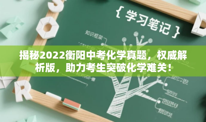 揭秘2022衡阳中考化学真题,权威解析版,助力考生突破化学难关! 揭秘2022衡阳中考化学真题,权威解析版,助力考生突破化学难关!